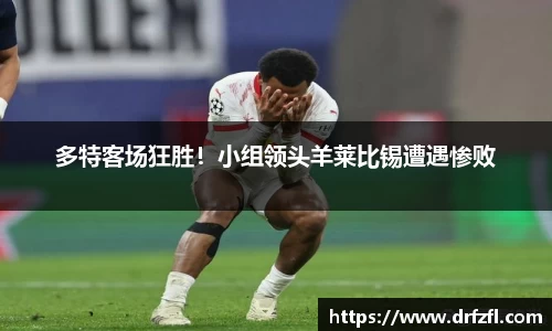 多特客场狂胜!小组领头羊莱比锡遭遇惨败
