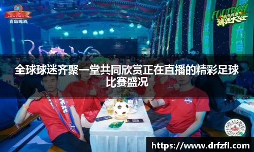全球球迷齐聚一堂共同欣赏正在直播的精彩足球比赛盛况