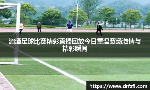 湄潭足球比赛精彩直播回放今日重温赛场激情与精彩瞬间