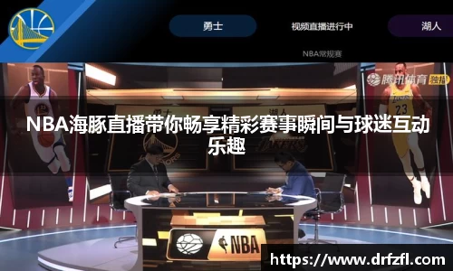 NBA海豚直播带你畅享精彩赛事瞬间与球迷互动乐趣