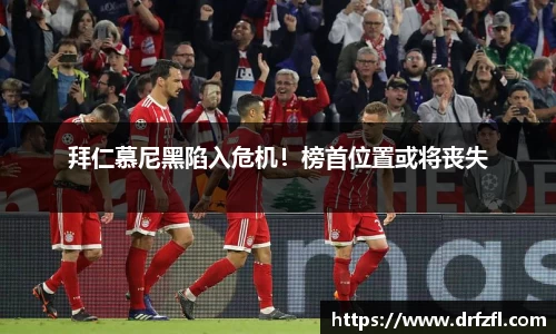 拜仁慕尼黑陷入危机！榜首位置或将丧失