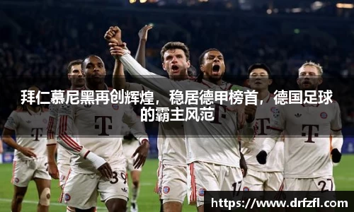 拜仁慕尼黑再创辉煌，稳居德甲榜首，德国足球的霸主风范