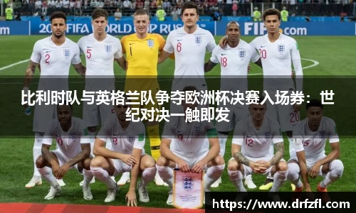 比利时队与英格兰队争夺欧洲杯决赛入场券：世纪对决一触即发