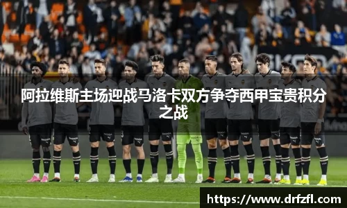 阿拉维斯主场迎战马洛卡双方争夺西甲宝贵积分之战