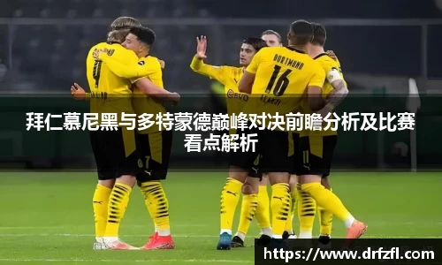 拜仁慕尼黑与多特蒙德巅峰对决前瞻分析及比赛看点解析