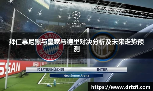 拜仁慕尼黑与皇家马德里对决分析及未来走势预测