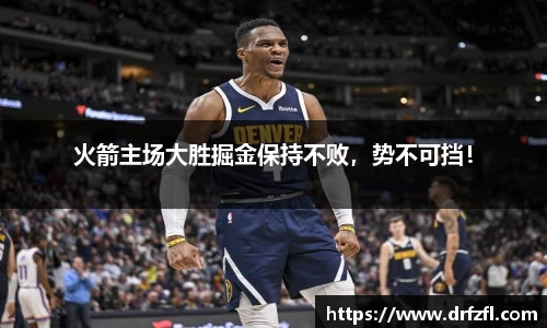 火箭主场大胜掘金保持不败，势不可挡！